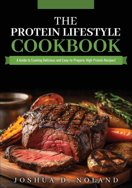THE PROTEIN LIFESTYLE COOKBOOK: A Guide to Cooking Delicious and Easy-to-Prepare, High-Protein Recipies