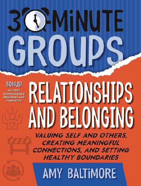 30-Minute Groups: Relationships and Belonging: Valuing Self and Others, Creating Meaningful Connections, and Setting Healthy Boundaries