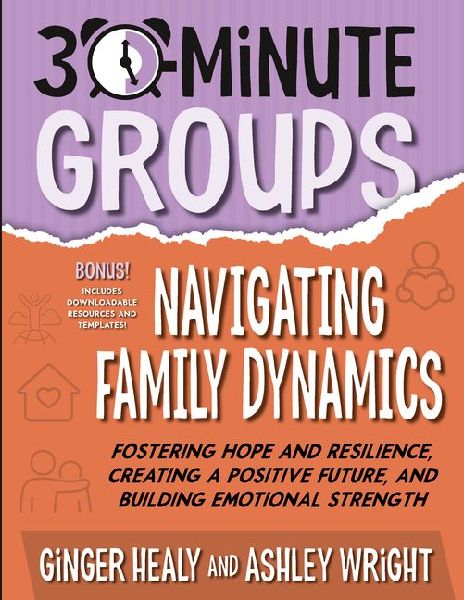 30-Minute Groups: Navigating Family Dynamics: Fostering Hope and Resilience, Creating a Positive Future, and Building Emotional Strength