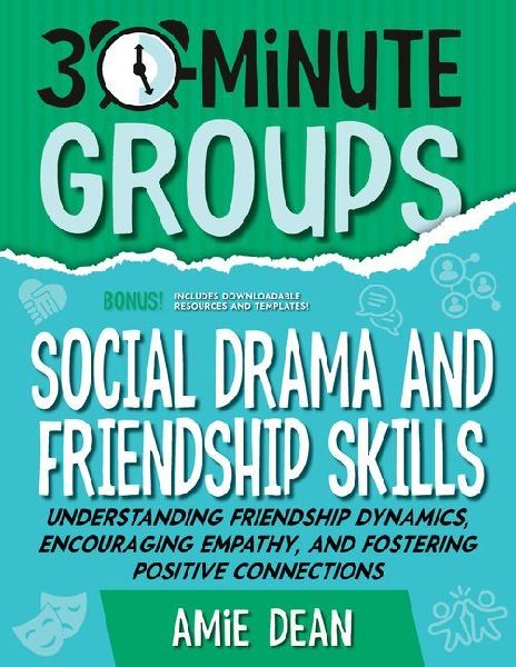 30-Minute Groups: Social Drama and Friendship Skills: Understanding Friendship Dynamics, Encouraging Empathy, and Fostering Positive Connections