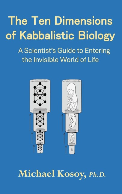 The Ten Dimensions of Kabbalistic Biology: A Scientists Guide to Entering the Invisible Worlds Of Life