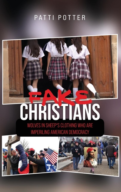 Fake Christians: The Wolves in Sheeps Clothing Who Are Imperiling American Democracy