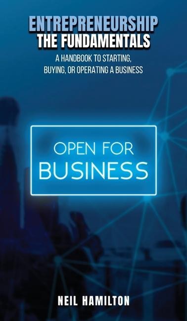 ENTREPRENEURSHIP - THE FUNDAMENTALS: A Handbook to Starting, Buying, or Operating a Business