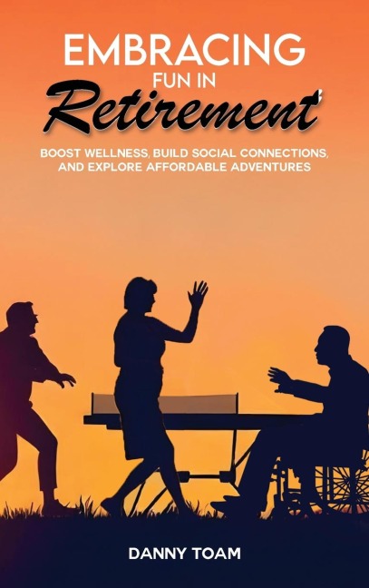 Embracing Fun in Retirement: Boost Wellness, Build Social Connections, and Explore Affordable Adventures