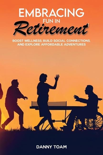 Embracing Fun in Retirement: Boost Wellness, Build Social Connections, and Explore Affordable Adventures