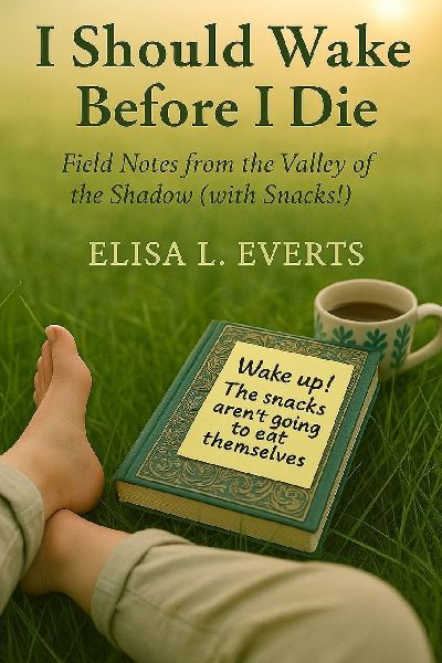 I Should Wake Before I Die: Field Notes from the Valley of the Shadow (with Snacks!)