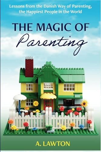 The Magic of Parenting Lessons from the Danish Way of Parenting, the Happiest People in the World