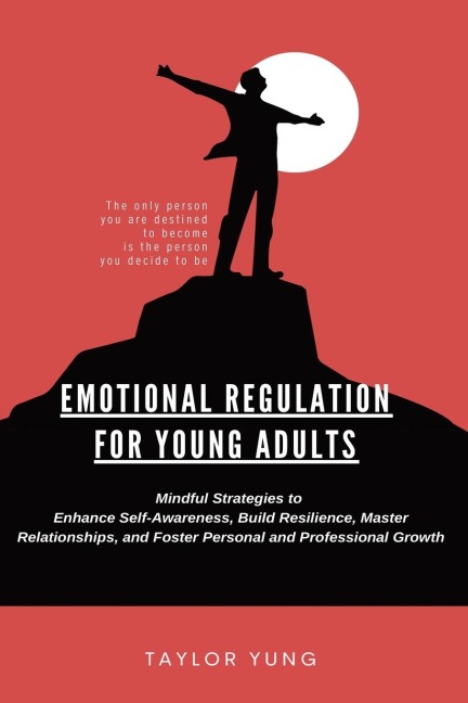 EMOTIONAL REGULATION: Mindful Strategies To Enhance Self-Awareness, Build Resilience, Master Relationships, And Foster Personal And Professional Growth