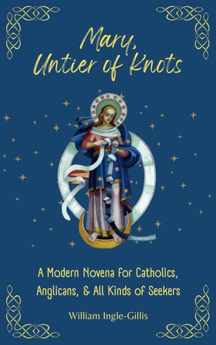Mary, Untier of Knots A Modern Novena for Catholics, Anglicans, and All Kinds of Seekers