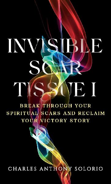 Invisible Scar Tissue I: Break Through Your Spiritual Scars and Reclaim Your Victory Story