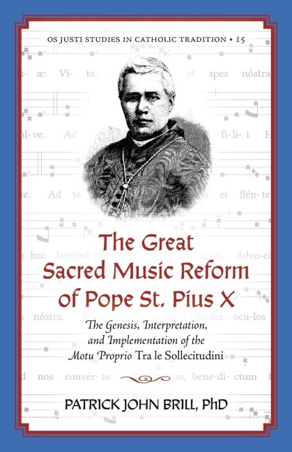 The Great Sacred Music Reform of Pope St. Pius X: The Genesis, Interpretation, and Implementation of the Motu Proprio Tra le Sollecitudini