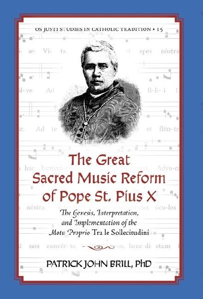 The Great Sacred Music Reform of Pope St. Pius X: The Genesis, Interpretation, and Implementation of the Motu Proprio Tra le Sollecitudini