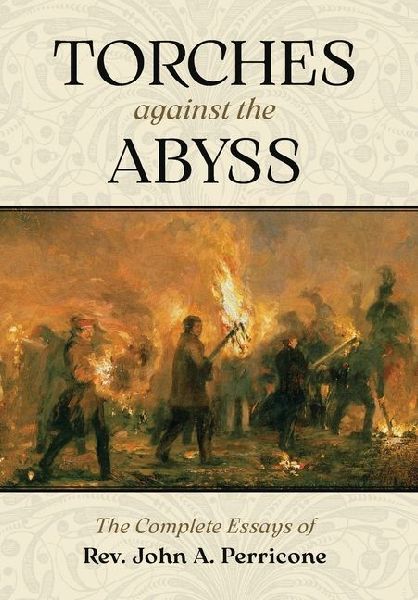 Torches Against the Abyss: The Complete Essays of Rev. John A. Perricone