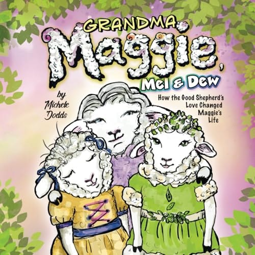 Grandma Maggie, Mel and Dew How the Good Shepherd's Love Changed Maggie's Life