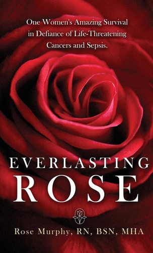 Everlasting Rose One Woman's Amazing Survival Despite Three Life-Threating Cancers and Other "Minor Inconveniences"