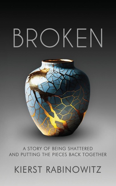 Broken: A Story of Being Shattered and Putting the Pieces Back Together