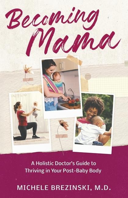 Becoming Mama: A Holistic Doctors Guide to Thriving in Your Post-Baby Body