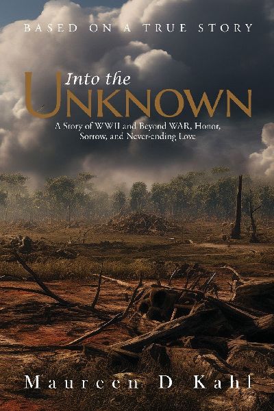 Into the Unknown: A Story of WWII and Beyond WAR, Honor, Sorrow, and Never-ending Love