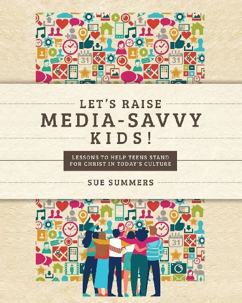Lets Raise Media-Savvy Kids!: Lessons To Help Teens Stand For Christ In Todays Culture