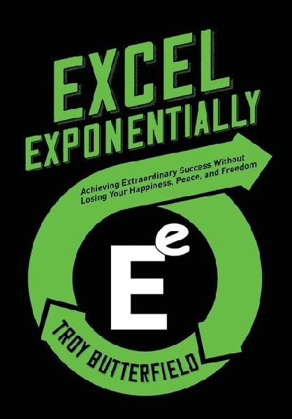 Excel Exponentially: Achieving Extraordinary Success Without Losing Your Happiness, Peace, And Freedom