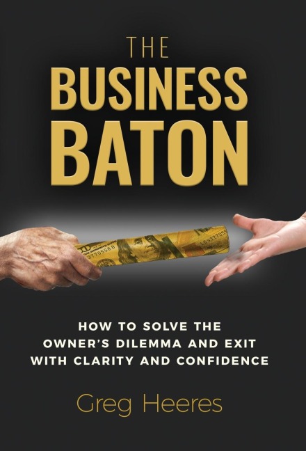 The Business Baton: How to Solve the Owner's Dilemma and Exit with Clarity and Confidence