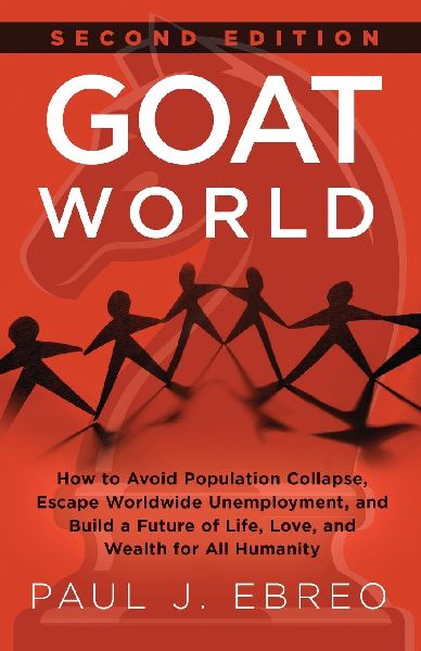 GOAT World: How to Avoid Population Collapse, Escape Worldwide Unemployment, and Build a Future of Life, Love, and Wealth for All Humanity