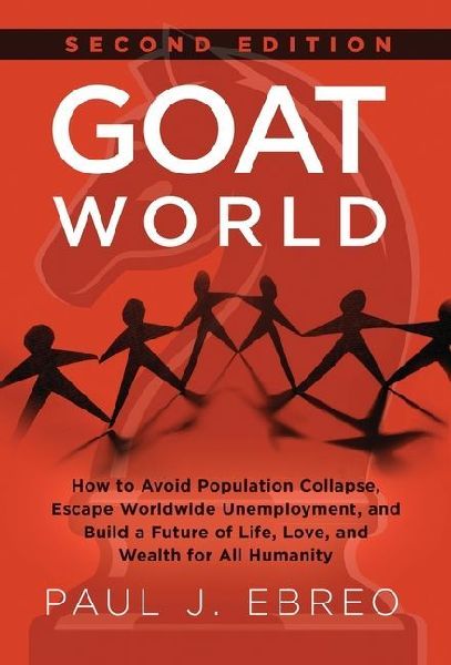 GOAT World: How to Avoid Population Collapse, Escape Worldwide Unemployment, and Build a Future of Life, Love, and Wealth for All Humanity