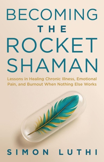 Becoming the Rocket Shaman: Lessons in Healing Chronic Illness, Emotional Pain, and Burnout When Nothing Else Works