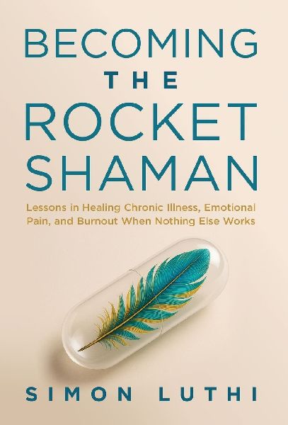 Becoming the Rocket Shaman: Lessons in Healing Chronic Illness, Emotional Pain, and Burnout When Nothing Else Works