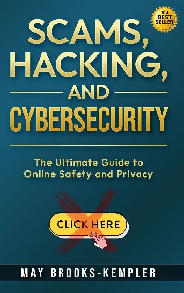 Scams, Hacking, and Cybersecurity: The Ultimate Guide to Online Safety and Privacy