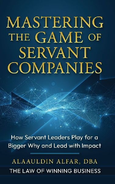 Mastering the Game of Servant Companies: How Servant Leaders Play for a Bigger Why and Lead with Impact