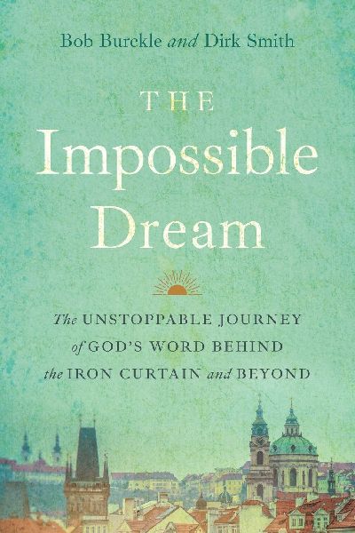 The Impossible Dream: The UNSTOPPABLE JOURNEY of GODS WORD BEHIND the IRON CURTAIN and BEYOND
