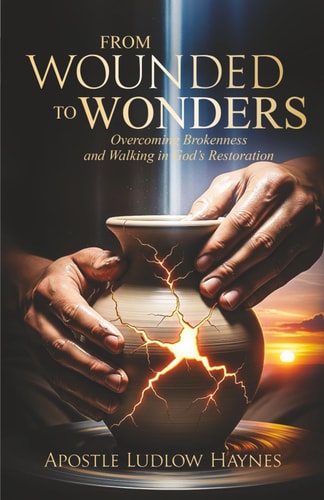 From Wounded to Wonders Overcoming Brokenness and Walking in God's Restoration