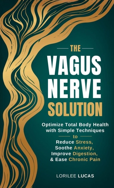 The Vagus Nerve Solution: Optimize Total Body Health with Simple Techniques to Reduce Stress, Soothe Anxiety, Improve Digestion, and Ease Chronic Pain