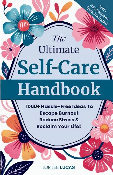 The Ultimate Self-Care Handbook: 1000+ Hassle-Free Ideas to Escape Burnout, Reduce Stress, and Reclaim Your Life