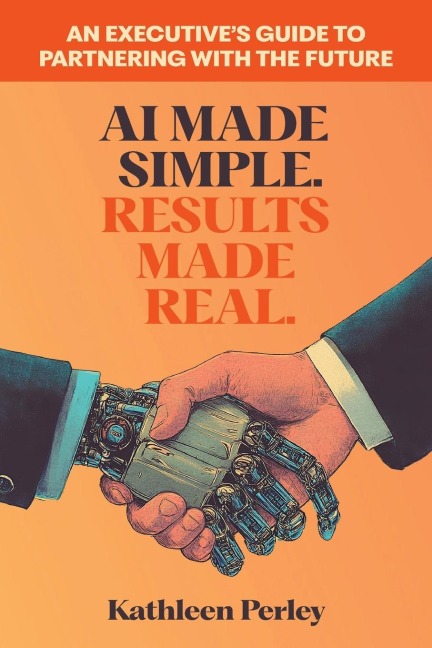 AI Made Simple. Results Made Real.: An Executives Guide to Partnering with the Future