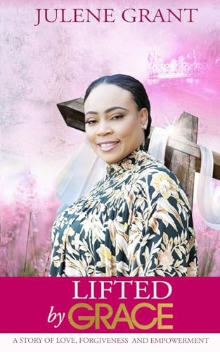Lifted by Grace A Story of Love, Forgiveness and Empowerment