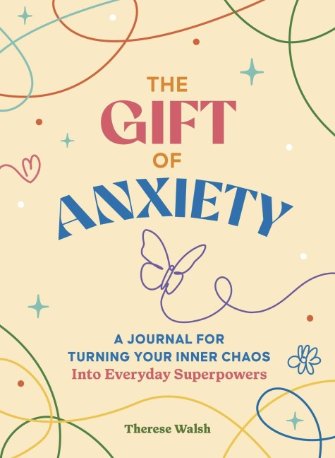 The Gift of Anxiety: A Workbook for Turning Your Inner Chaos Into Everyday Superpowers