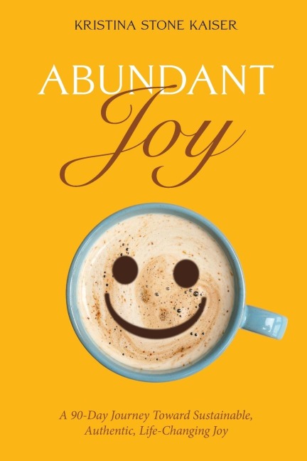 Abundant Joy: A 90-Day Journey Toward Sustainable, Authentic, Life-Changing Joy