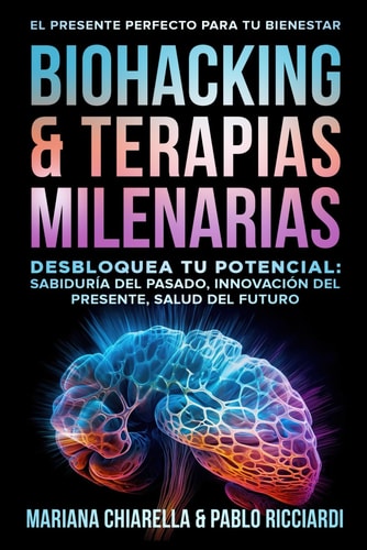 Biohacking & Terapias Milenarias Desbloquea Tu Potencial: Sabiduría Del Pasado, Innovación Del Presente, Salud Del Futuro
