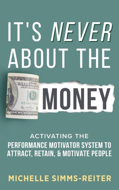 Its Never About the Money: Activating the Performance Motivator System to Attract, Retain, and Motivate People