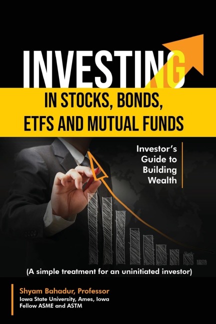 Investing in Stocks, Bonds, ETFs and Mutual Funds: Investors Guide to Building Wealth (A simple treatment for an uninitiated investor)