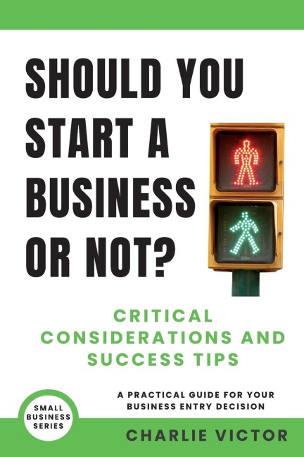 Should You Start a Business or Not? Critical Considerations and Success Tips: A Practical Guide for Your Business Entry Decision
