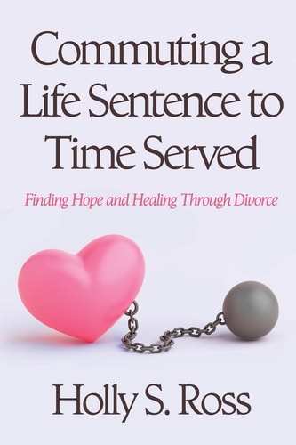 Commuting a Life Sentence to Time Served Finding Hope and Healing Through Divorce