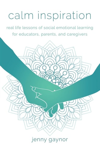 Calm Inspiration Real Life Lessons of Social Emotional Learning for Educators, Parents, and Caregivers