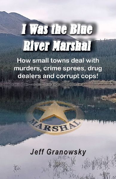 I Was the Blue River Marshal: How small towns deal with murders, crime sprees, drug dealers and corrupt cops!