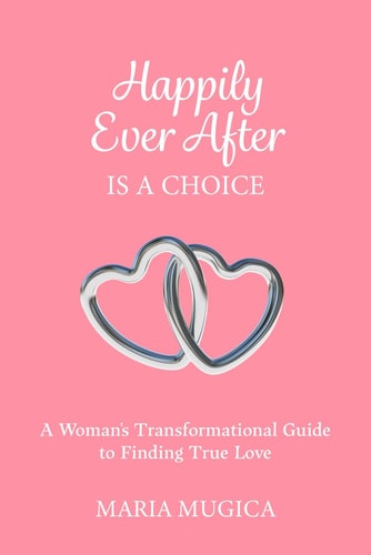 Happily Ever After is a Choice A Woman's Transformational Guide to Finding True Love