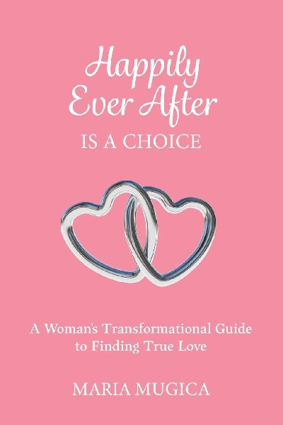 Happily Ever After is a Choice: A Womans Transformational Guide to Finding True Love