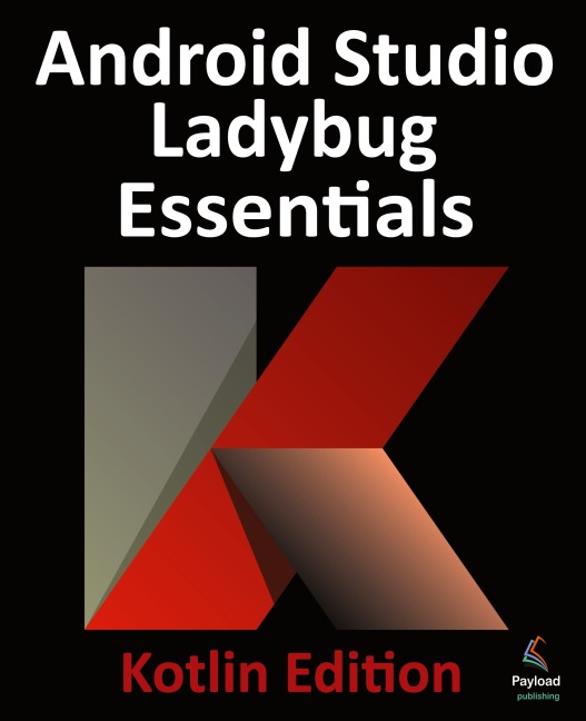 Android Studio Ladybug Essentials - Kotlin Edition: Developing Android Apps Using Android Studio Ladybug and Kotlin