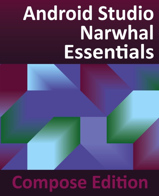 Android Studio Narwhal Essentials - Compose Edition: Developing Android Apps with Android Studio, Jetpack Compose, and Kotlin